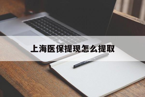 安顺上海医保提现怎么提取(上海医保提现怎么提取出来)