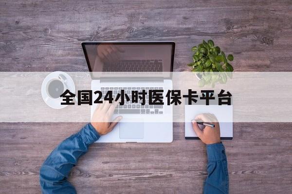 安顺全国24小时医保卡平台(24小时在线套医保)