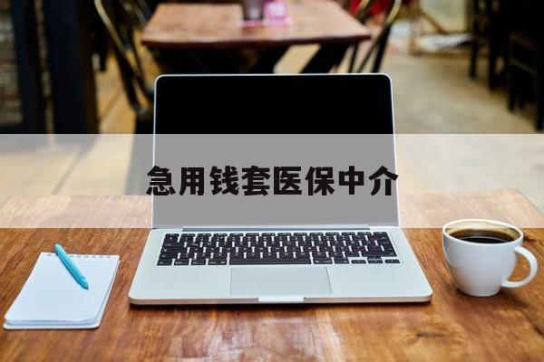 安顺急用钱套医保中介(急用钱套医保卡一般收多少)
