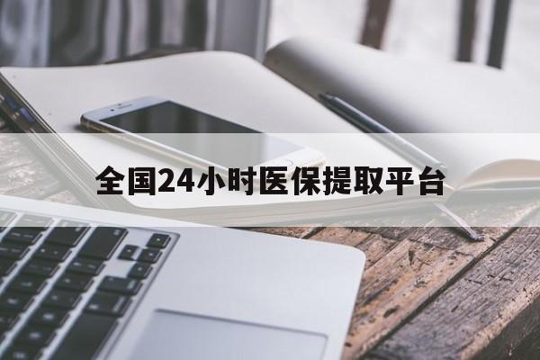 安顺全国24小时医保提取平台(全国24小时医保提取平台有哪些)