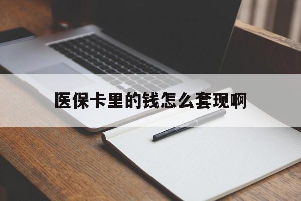 安顺医保卡里的钱怎么套现啊(医保卡的钱怎么套出来啊)