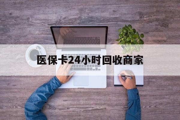 安顺医保卡24小时回收商家(医保卡回收电话)