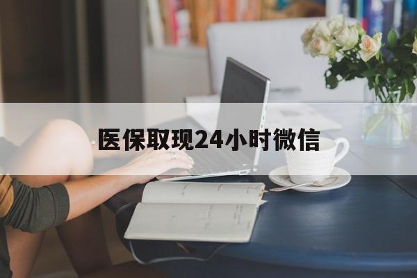 安顺医保取现24小时微信(医保取现24小时微信成都)