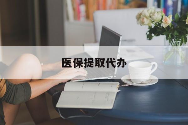 安顺医保提取代办(北京医保提取代办)