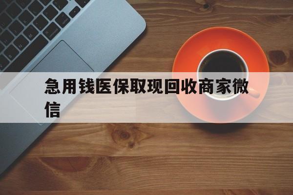 安顺急用钱医保取现回收商家微信(石家庄急用钱套医保卡联系方式渠道)