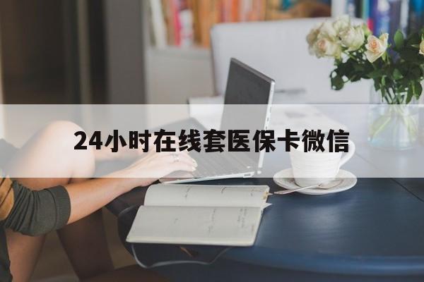 安顺24小时在线套医保卡微信(24小时在线套医保卡微信中介)