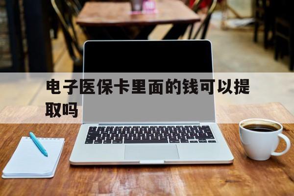 安顺电子医保卡里面的钱可以提取吗(电子医保卡能使用医保余额吗)