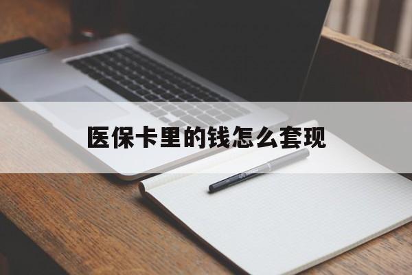 安顺医保卡里的钱怎么套现(医保卡里的钱怎么套现到银行卡)