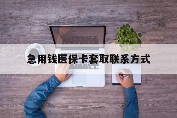 安顺急用钱医保卡套取联系方式(24小时套医保卡联系方式)