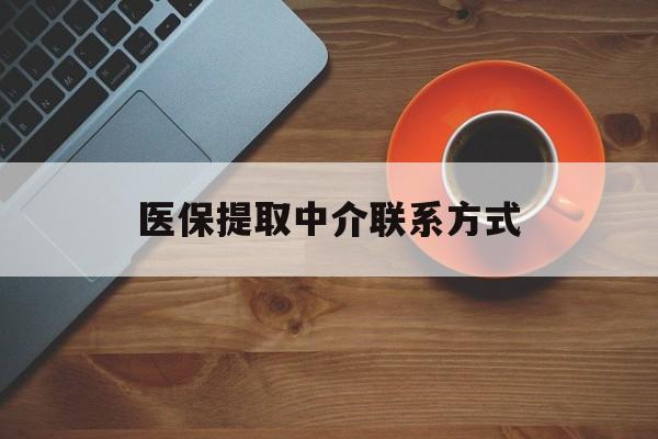 安顺医保提取中介联系方式(医保提取中介联系方式最新)