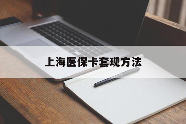 安顺上海医保卡套现方法(上海医保卡提现中介)
