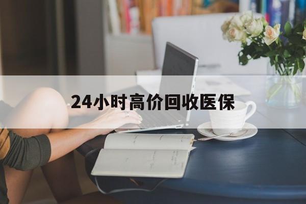 安顺24小时高价回收医保(24小时高价回收医保小额)