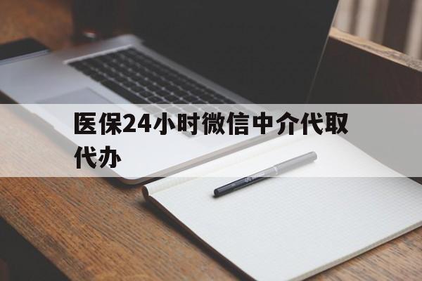 安顺医保24小时微信中介代取代办(代办医疗保险中介怎么收费)