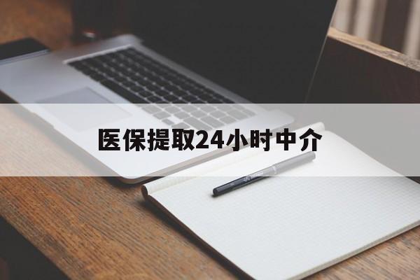 安顺医保提取24小时中介(医保提取24小时中介代办)