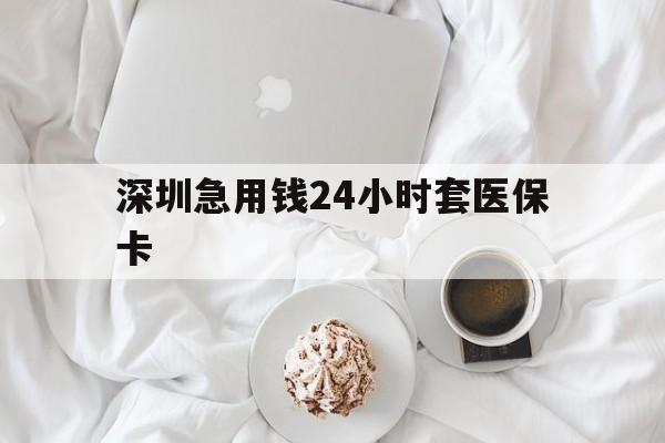 安顺深圳急用钱24小时套医保卡(急用钱哪里能刷医保卡)