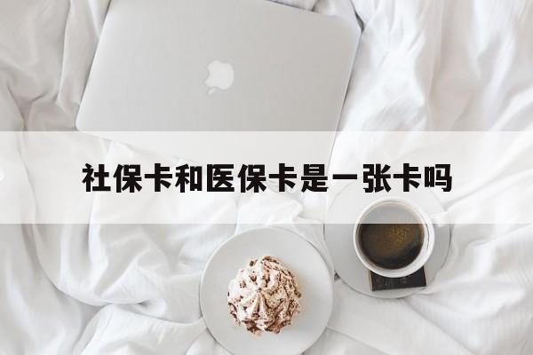 安顺社保卡和医保卡是一张卡吗(社保卡和医保卡是一张卡吗?)