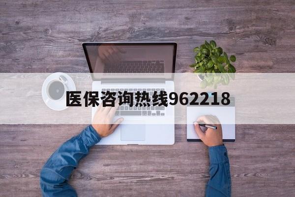 安顺关于医保咨询热线962218的信息