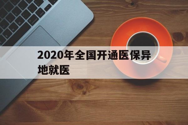 安顺2020年全国开通医保异地就医(2020年全国开通医保异地就医医院)