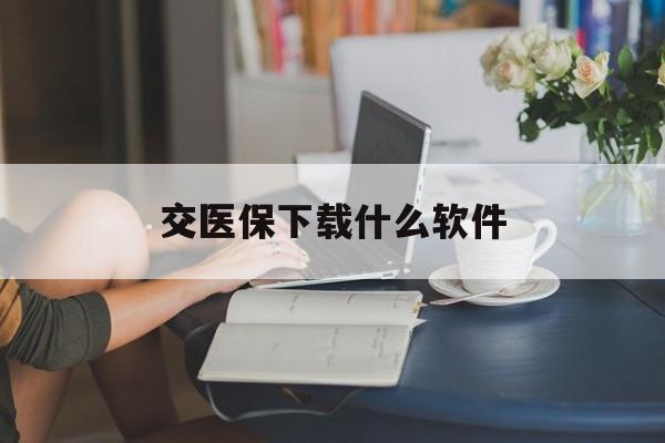 安顺交医保下载什么软件(交医保下载什么app)